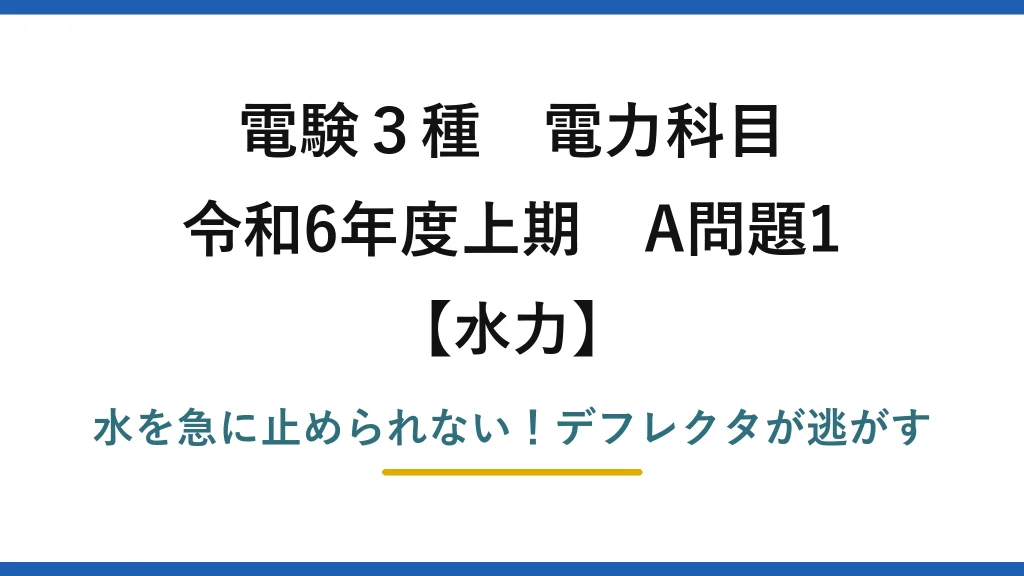 電験3種 電力科目 水力 令和6年度上期 A問題1 水を急に止められない！デフレクタが逃がす