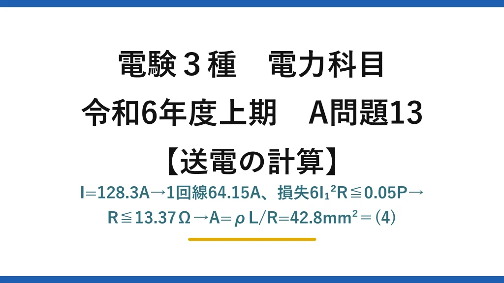 電験3種 電力科目【送電の計算】令和6年度上期 A問題13 I=128.3A→1回線64.15A、損失6I₁²R≦0.05P→R≦13.37Ω→A=ρL/R=42.8mm²＝(4)