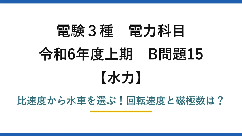 電験3種 電力科目 水力 令和6年度上期 B問題15 比速度から水車を選ぶ！回転速度と磁極数は？