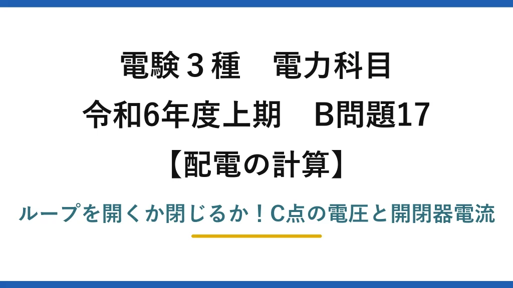 電験3種 電力科目 配電の計算 令和6年度上期 B問題17 ループを開くか閉じるか！C点の電圧と開閉器電流