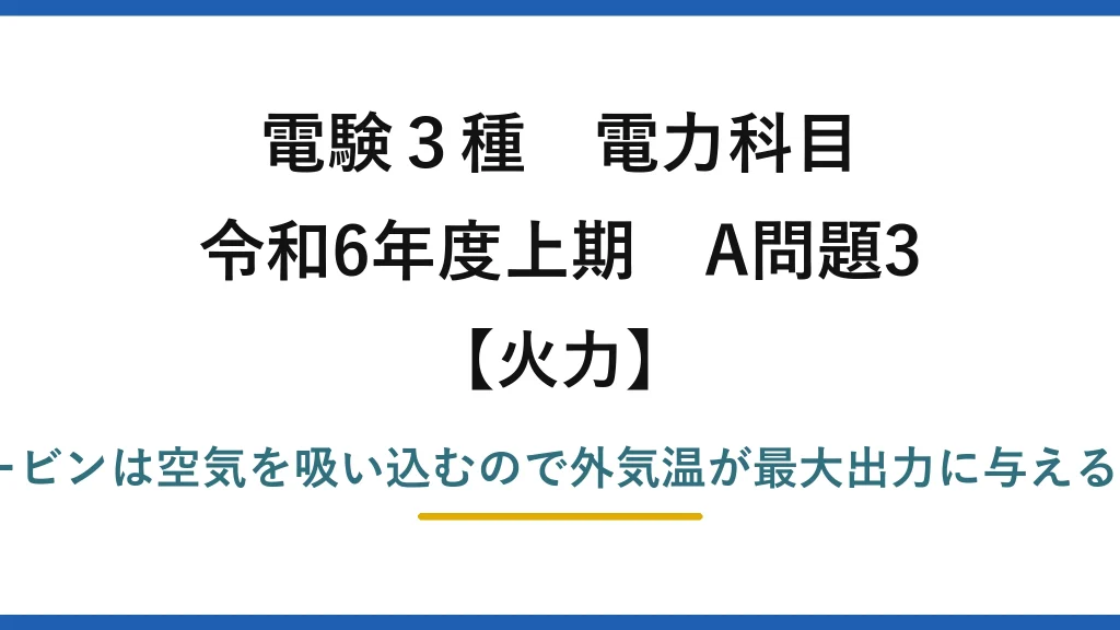 電験3種 電力科目【火力】令和6年度上期 A問題3 誤りは(4)——ガスタービンは空気を吸い込むので外気温が最大出力に与える影響は汽力より大きい