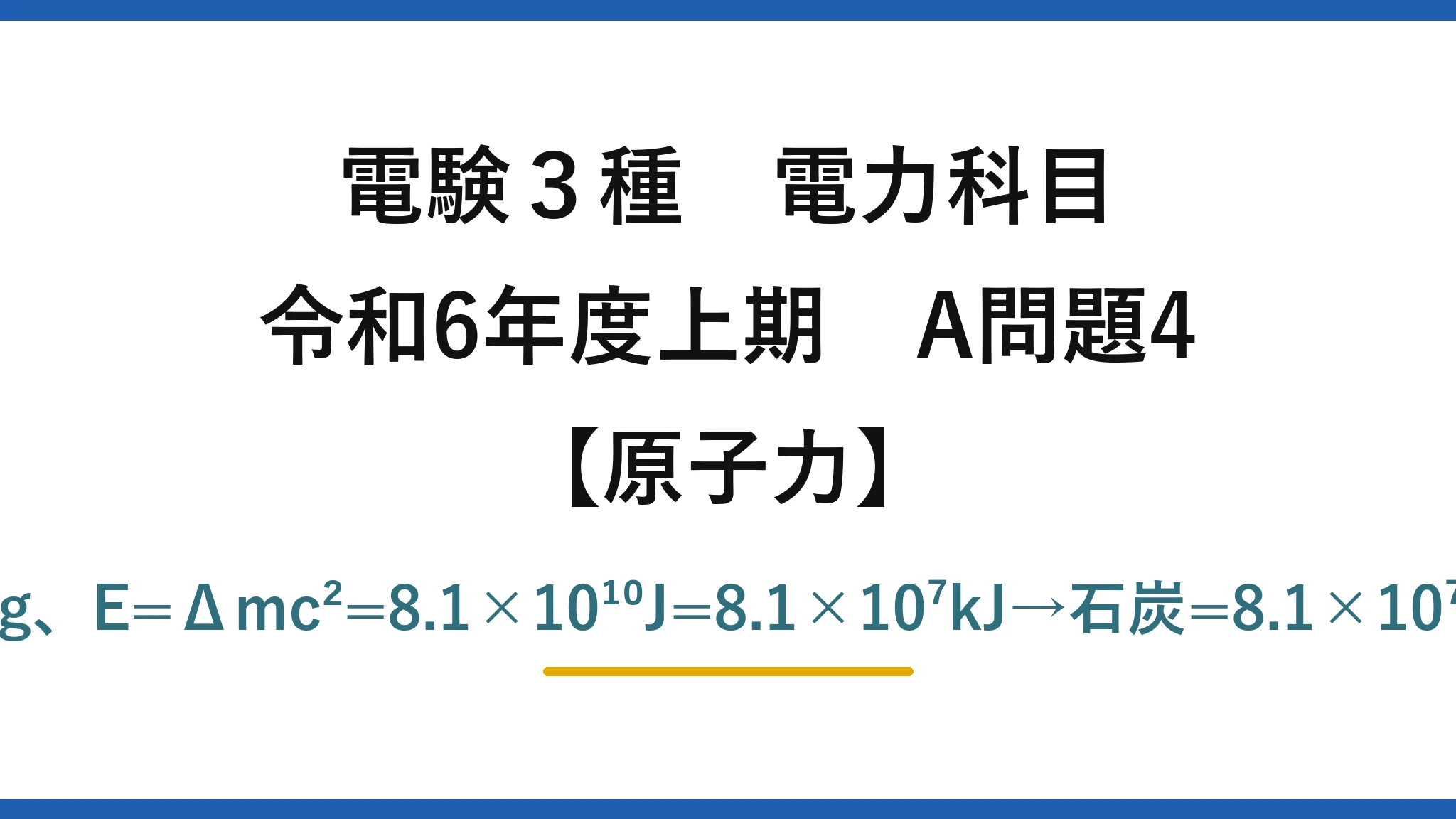 電験3種 電力科目【原子力】令和6年度上期 A問題4 Δm=1g×0.0009=9×10⁻⁷kg、E=Δmc²=8.1×10¹⁰J=8.1×10⁷kJ→石炭=8.1×10⁷/25000=3240≒3200kg→(4)