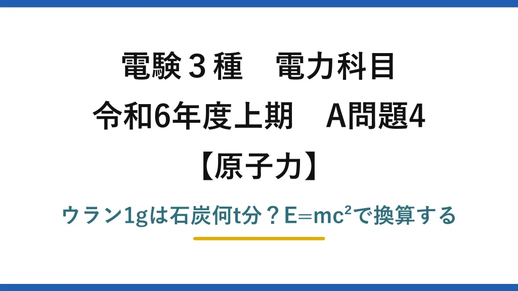 電験3種 電力科目 原子力 令和6年度上期 A問題4 ウラン1gは石炭何t分？E=mc²で換算する