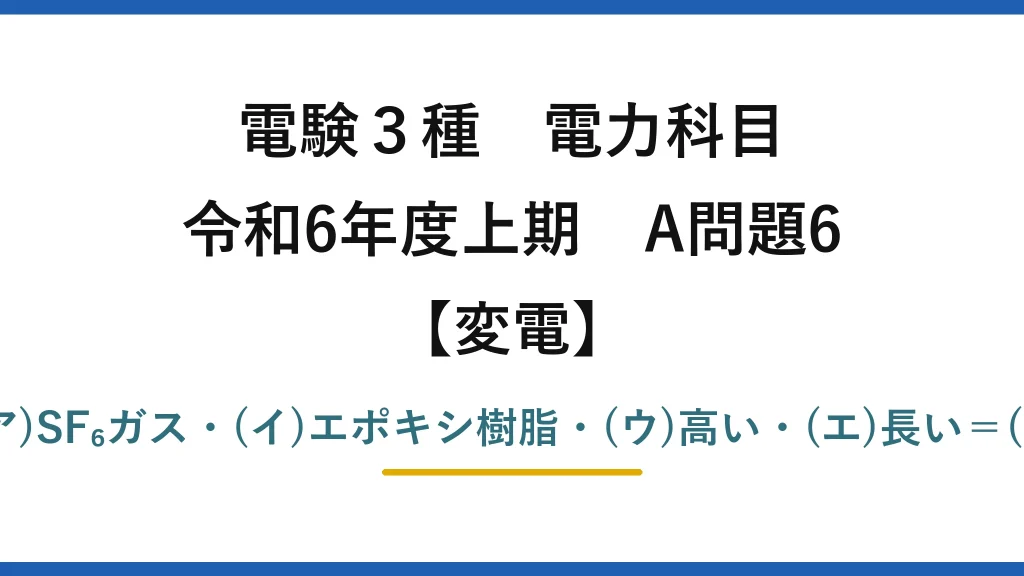 電験3種 電力科目【変電】令和6年度上期 A問題6 (ア)SF₆ガス・(イ)エポキシ樹脂・(ウ)高い・(エ)長い＝(2)