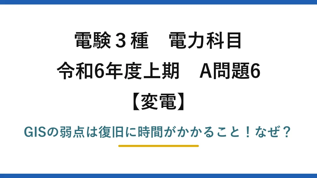 電験3種 電力科目 変電 令和6年度上期 A問題6 GISの弱点は復旧に時間がかかること！なぜ？