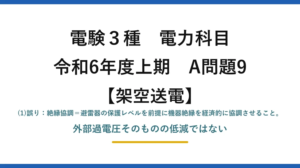 電験3種 電力科目【架空送電】令和6年度上期 A問題9 (1)誤り：絶縁協調＝避雷器の保護レベルを前提に機器絶縁を経済的に協調させること。外部過電圧そのものの低減ではない