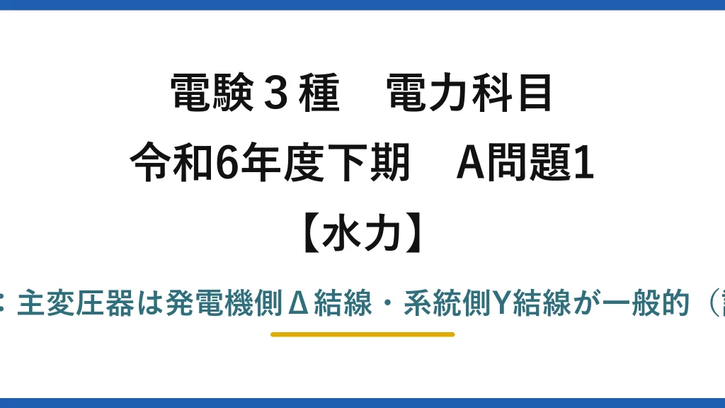 電験3種 電力科目【水力】令和6年度下期 A問題1 誤りは(3)：主変圧器は発電機側Δ結線・系統側Y結線が一般的（記述は逆）