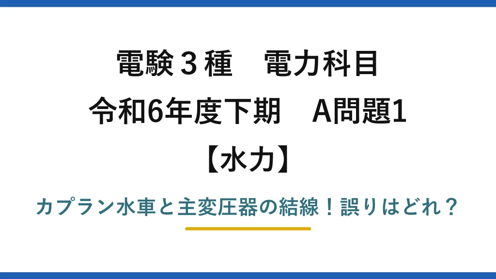 電験3種 電力科目 水力 令和6年度下期 A問題1 カプラン水車と主変圧器の結線！誤りはどれ？