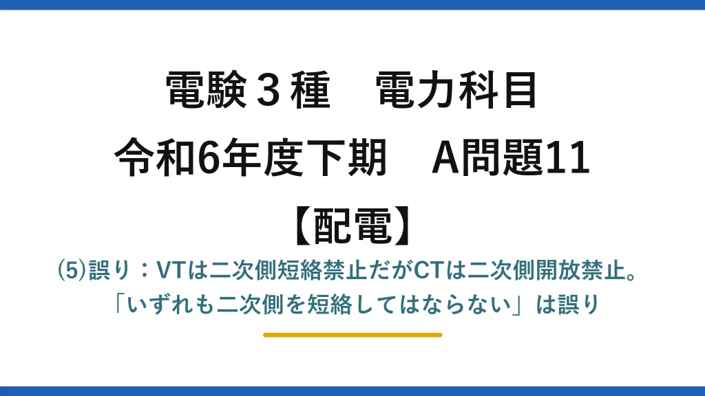 電験3種 電力科目【配電】令和6年度下期 A問題11 (5)誤り：VTは二次側短絡禁止だがCTは二次側開放禁止。「いずれも二次側を短絡してはならない」は誤り