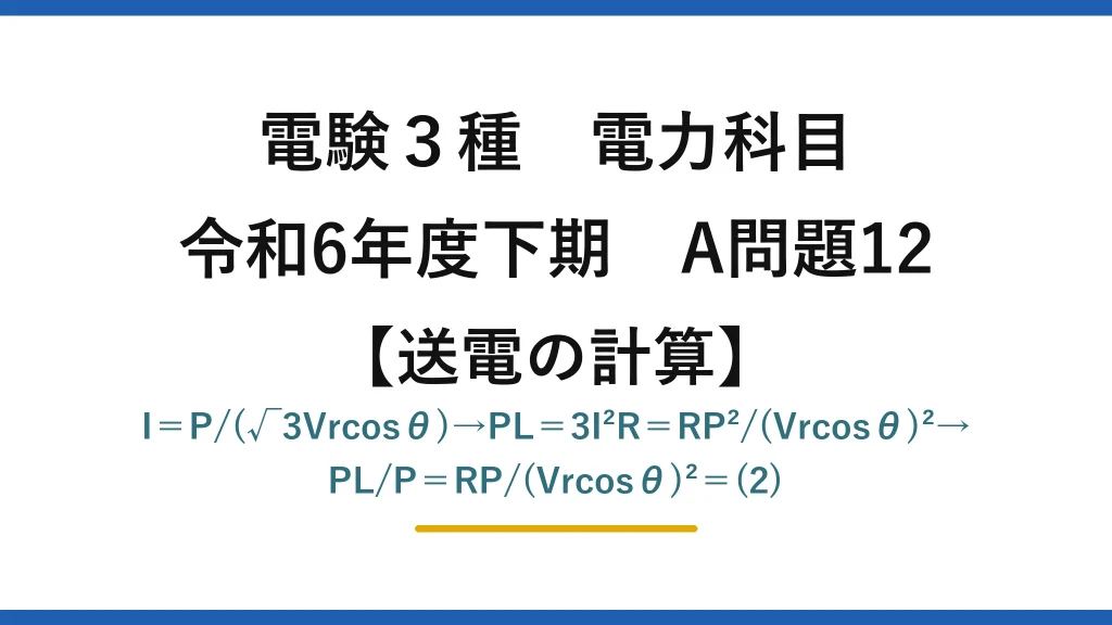 電験3種 電力科目【送電の計算】令和6年度下期 A問題12 I＝P/(√3Vrcosθ)→PL＝3I²R＝RP²/(Vrcosθ)²→PL/P＝RP/(Vrcosθ)²＝(2)