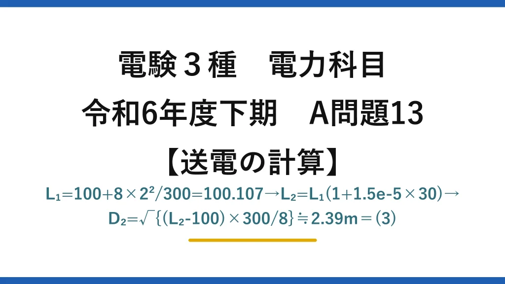 電験3種 電力科目【送電の計算】令和6年度下期 A問題13 L₁=100+8×2²/300=100.107→L₂=L₁(1+1.5e-5×30)→D₂=√{(L₂-100)×300/8}≒2.39m＝(3)
