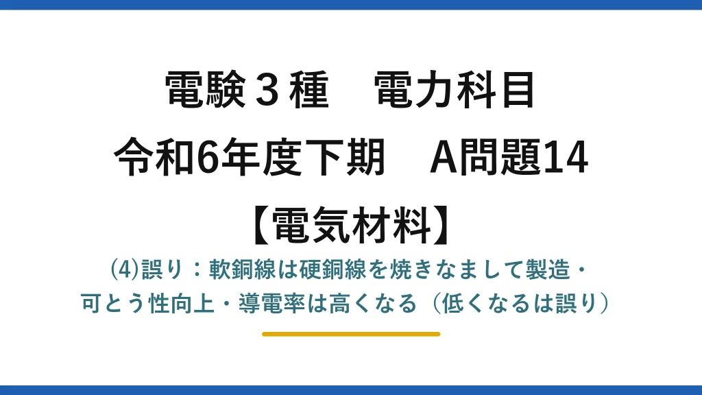 電験3種 電力科目【電気材料】令和6年度下期 A問題14 (4)誤り：軟銅線は硬銅線を焼きなまして製造・可とう性向上・導電率は高くなる（低くなるは誤り）