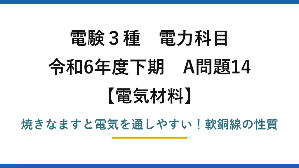 電験3種 電力科目 電気材料 令和6年度下期 A問題14 焼きなますと電気を通しやすい！軟銅線の性質
