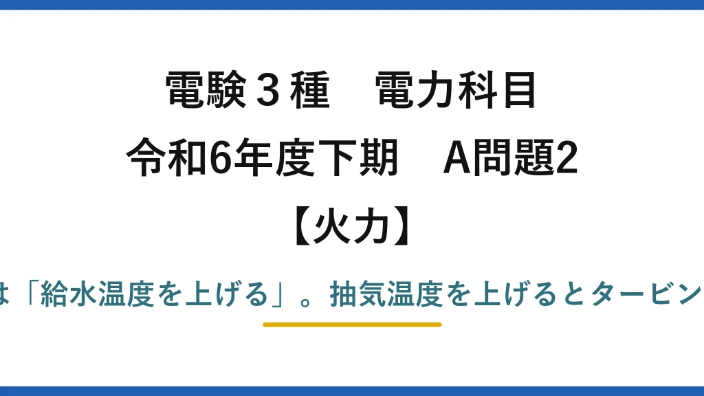 電験3種 電力科目【火力】令和6年度下期 A問題2 誤りは(4)——正しくは「給水温度を上げる」。抽気温度を上げるとタービンの仕事が減ってしまう