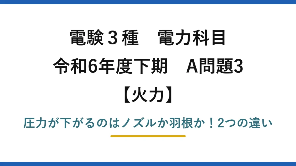 電験3種 電力科目 火力 令和6年度下期 A問題3 圧力が下がるのはノズルか羽根か！2つの違い