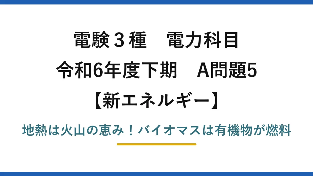 電験3種 電力科目 新エネルギー 令和6年度下期 A問題5 地熱は火山の恵み！バイオマスは有機物が燃料