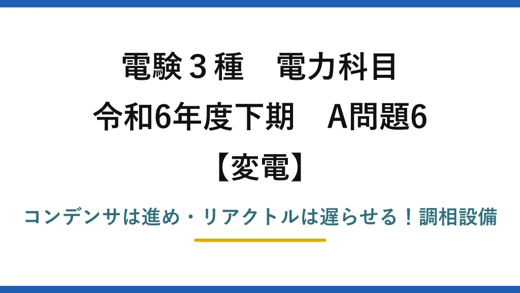 電験3種 電力科目 変電 令和6年度下期 A問題6 コンデンサは進め・リアクトルは遅らせる！調相設備