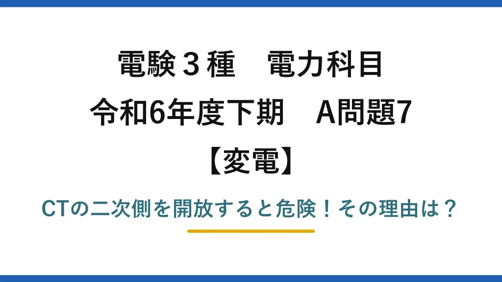 電験3種 電力科目 変電 令和6年度下期 A問題7 CTの二次側を開放すると危険！その理由は？
