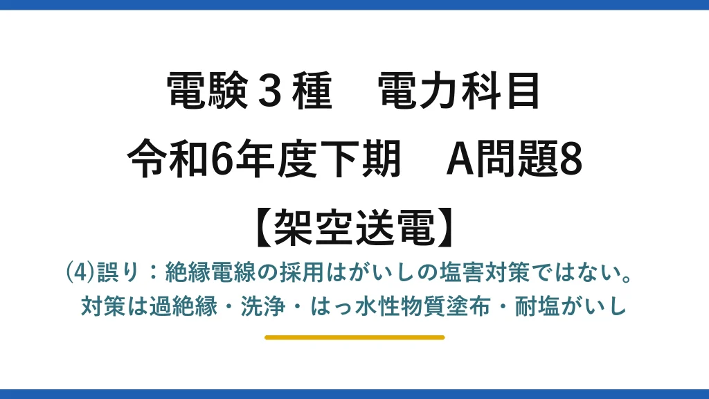 電験3種 電力科目【架空送電】令和6年度下期 A問題8 (4)誤り：絶縁電線の採用はがいしの塩害対策ではない。対策は過絶縁・洗浄・はっ水性物質塗布・耐塩がいし