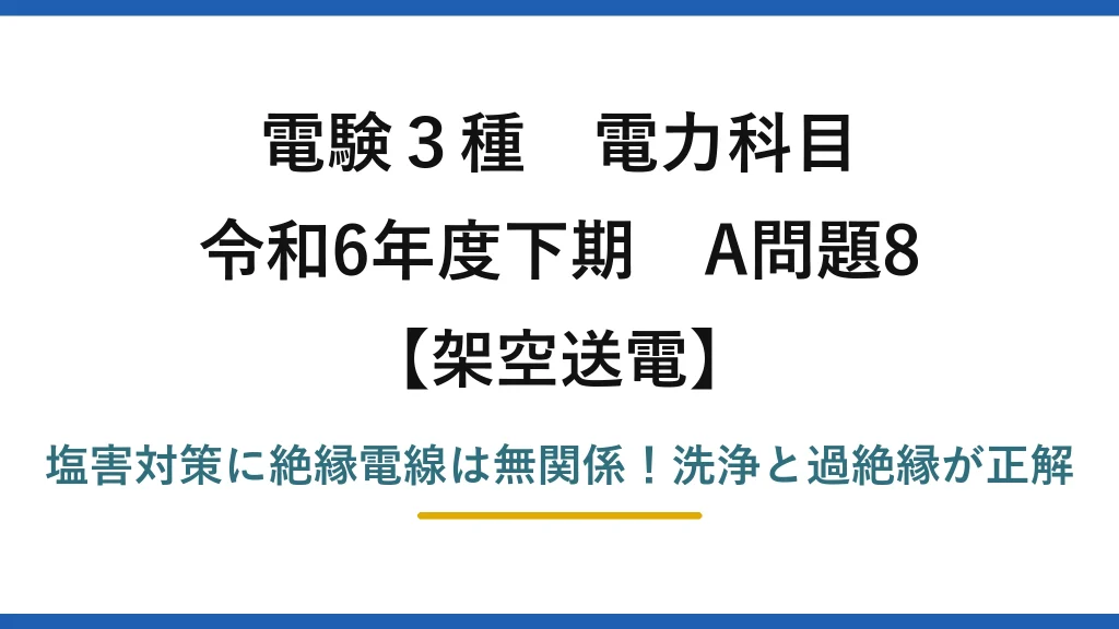 電験3種 電力科目 架空送電 令和6年度下期 A問題8 塩害対策に絶縁電線は無関係！洗浄と過絶縁が正解