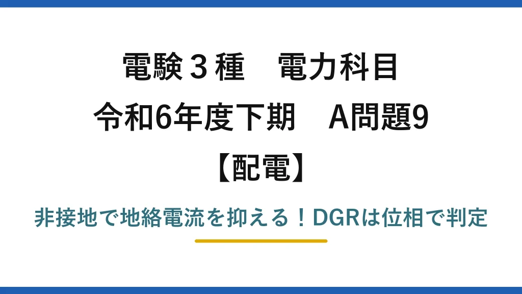 電験3種 電力科目 配電 令和6年度下期 A問題9 非接地で地絡電流を抑える！DGRは位相で判定