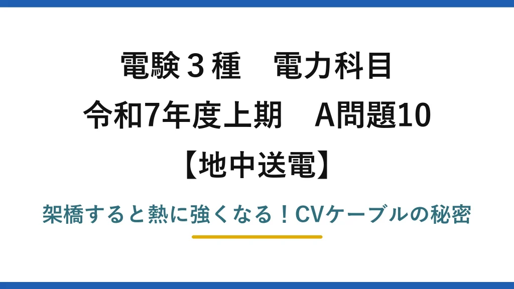 電験3種 電力科目 地中送電 令和7年度上期 A問題10 架橋すると熱に強くなる！CVケーブルの秘密