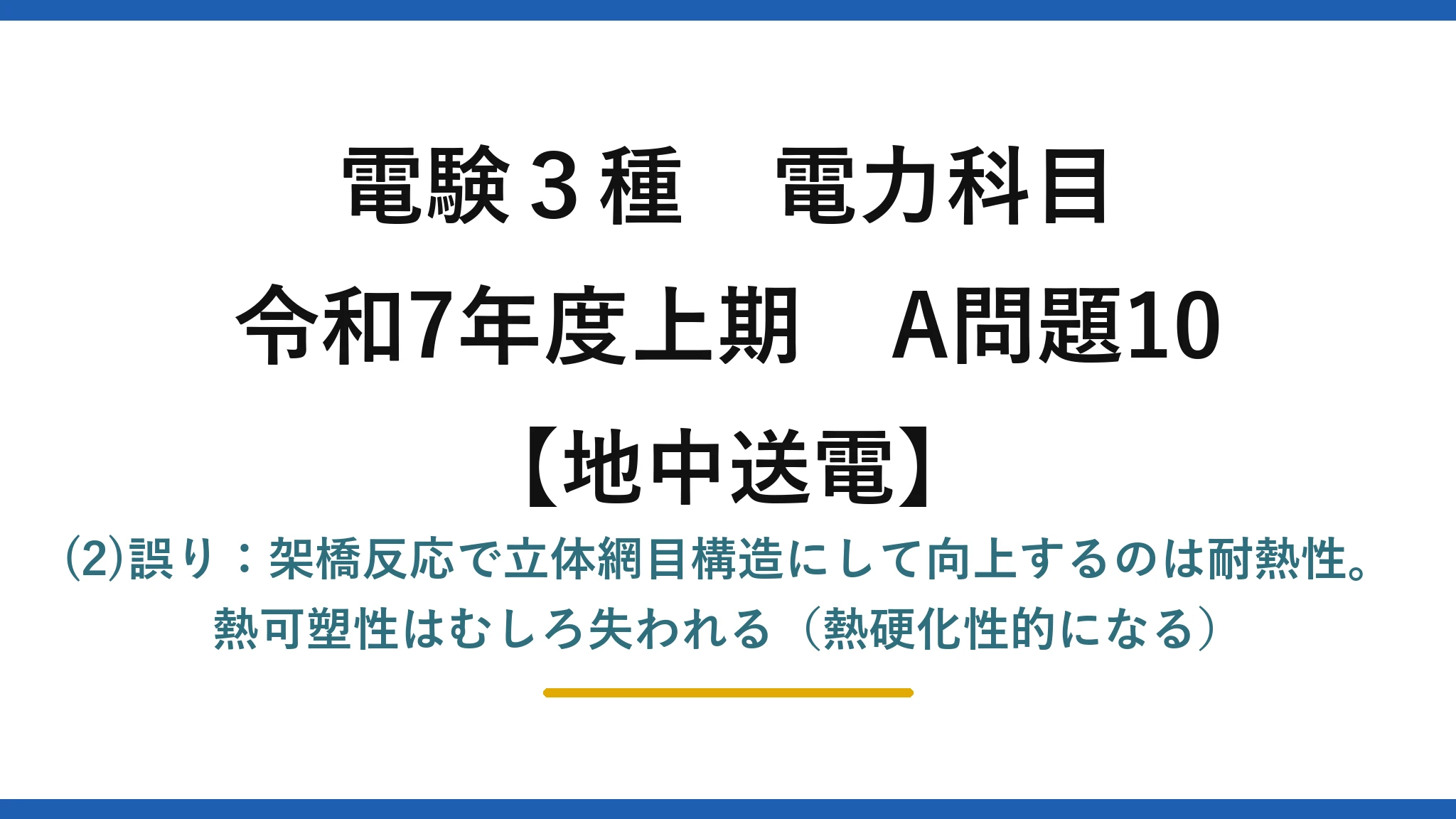 電験3種 電力科目【地中送電】令和7年度上期 A問題10 (2)誤り：架橋反応で立体網目構造にして向上するのは耐熱性。熱可塑性はむしろ失われる（熱硬化性的になる）