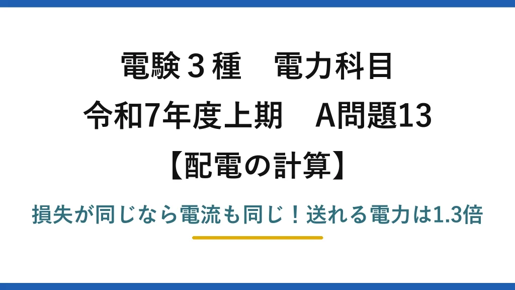 電験3種 電力科目 配電の計算 令和7年度上期 A問題13 損失が同じなら電流も同じ！送れる電力は1.3倍