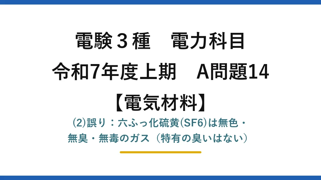 電験3種 電力科目【電気材料】令和7年度上期 A問題14 (2)誤り：六ふっ化硫黄(SF6)は無色・無臭・無毒のガス（特有の臭いはない）