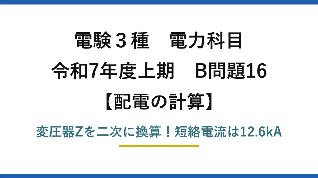 電験3種 電力科目 配電の計算 令和7年度上期 B問題16 変圧器Zを二次に換算！短絡電流は12.6kA