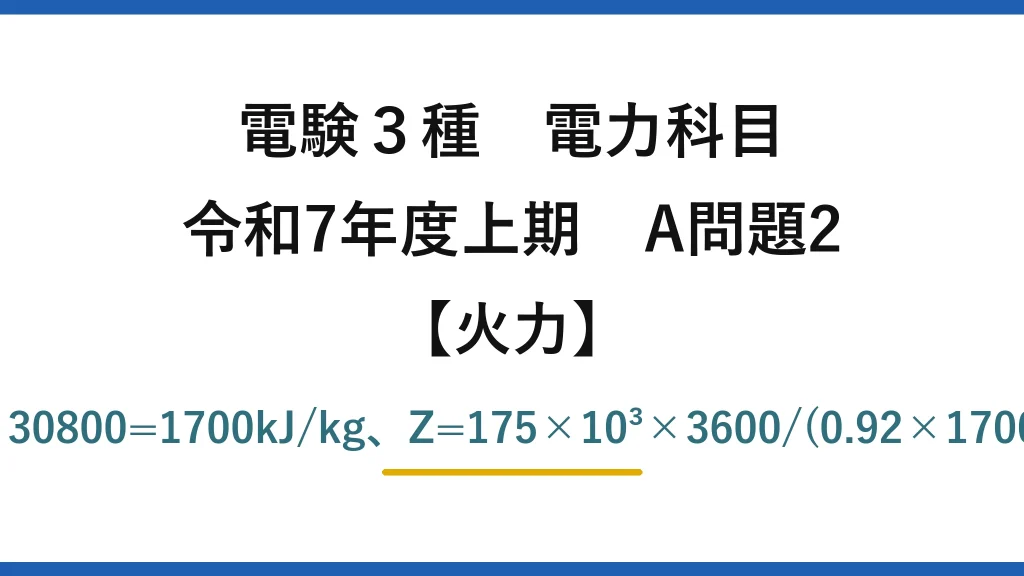電験3種 電力科目【火力】令和7年度上期 A問題2 熱落差=32500−30800=1700kJ/kg、Z=175×10³×3600/(0.92×1700)≒403t/h→(5)