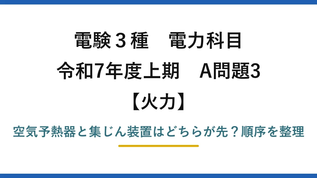 電験3種 電力科目 火力 令和7年度上期 A問題3 空気予熱器と集じん装置はどちらが先？順序を整理