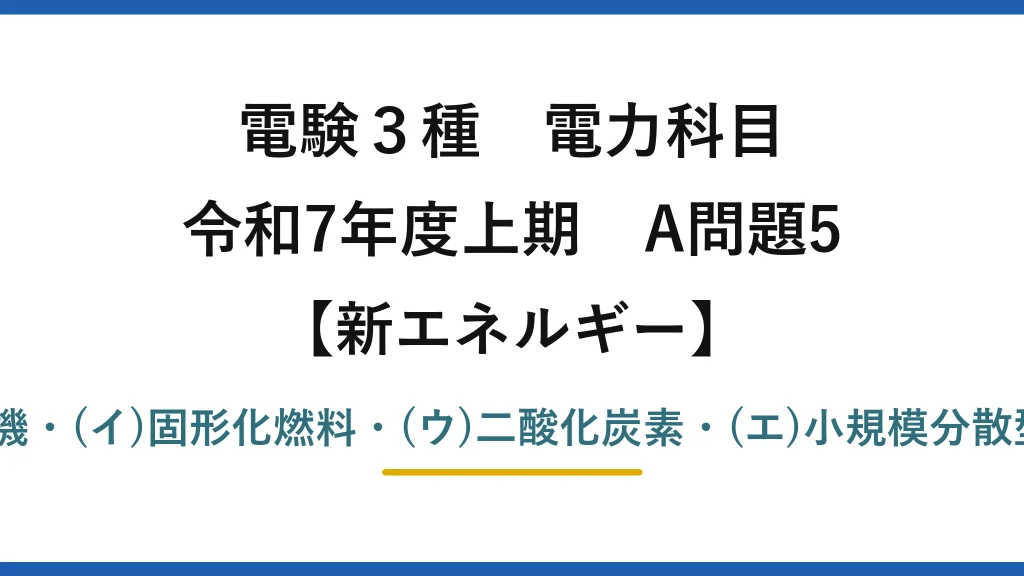 電験3種 電力科目【新エネルギー】令和7年度上期 A問題5 (ア)有機・(イ)固形化燃料・(ウ)二酸化炭素・(エ)小規模分散型→(5)