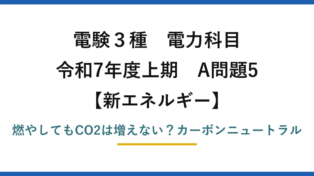 電験3種 電力科目 新エネルギー 令和7年度上期 A問題5 燃やしてもCO2は増えない？カーボンニュートラル