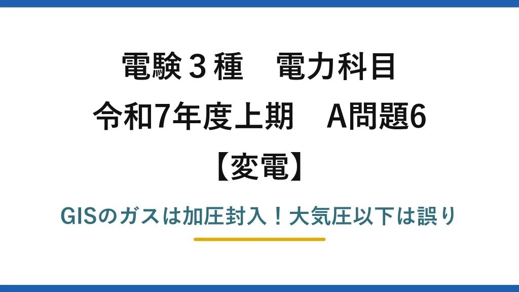 電験3種 電力科目 変電 令和7年度上期 A問題6 GISのガスは加圧封入！大気圧以下は誤り