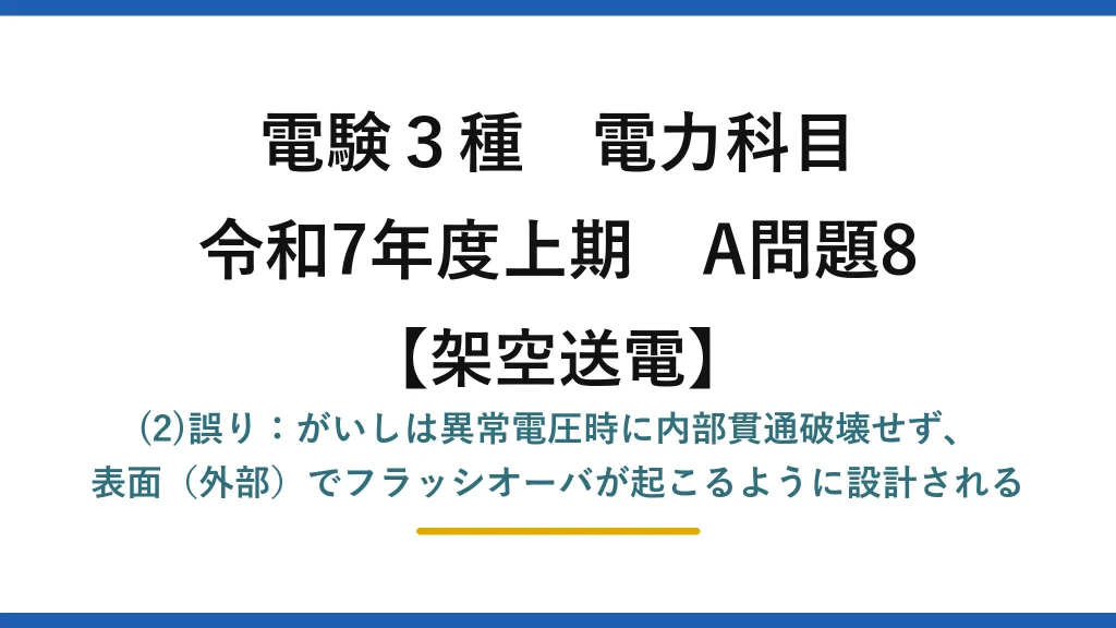 電験3種 電力科目【架空送電】令和7年度上期 A問題8 (2)誤り：がいしは異常電圧時に内部貫通破壊せず、表面（外部）でフラッシオーバが起こるように設計される