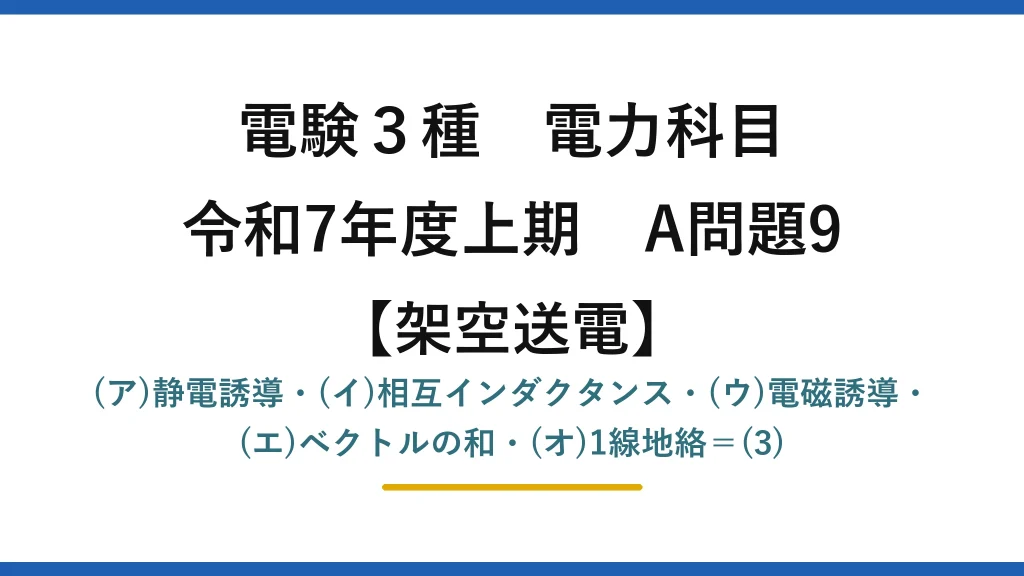 電験3種 電力科目【架空送電】令和7年度上期 A問題9 (ア)静電誘導・(イ)相互インダクタンス・(ウ)電磁誘導・(エ)ベクトルの和・(オ)1線地絡＝(3)