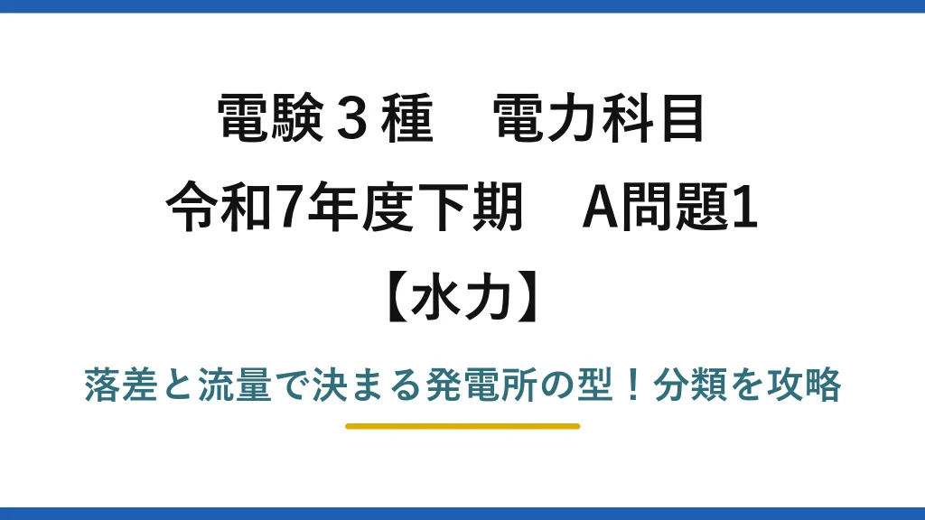 電験3種 電力科目 水力 令和7年度下期 A問題1 落差と流量で決まる発電所の型！分類を攻略