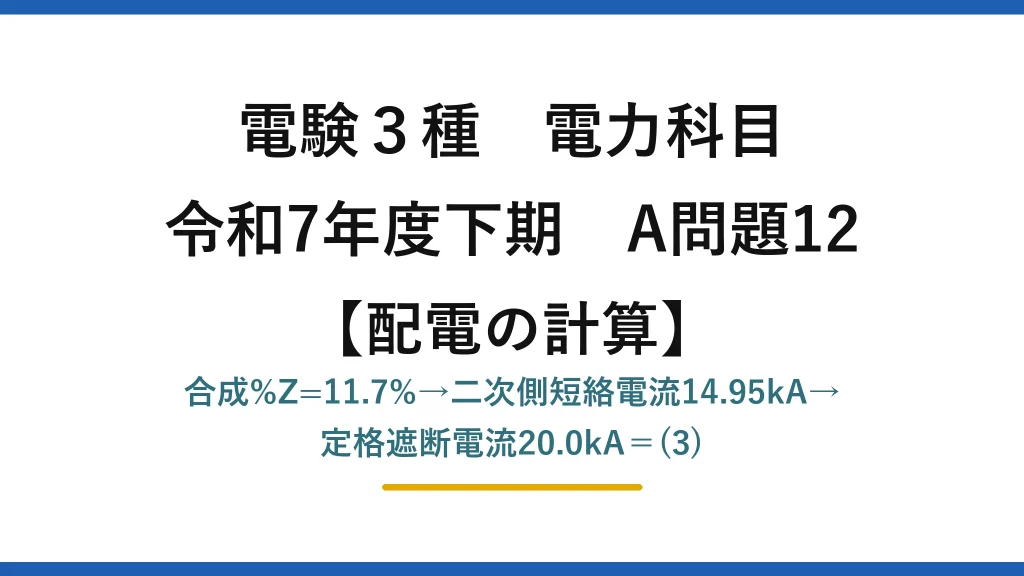 電験3種 電力科目【配電の計算】令和7年度下期 A問題12 合成%Z=11.7%→二次側短絡電流14.95kA→定格遮断電流20.0kA＝(3)