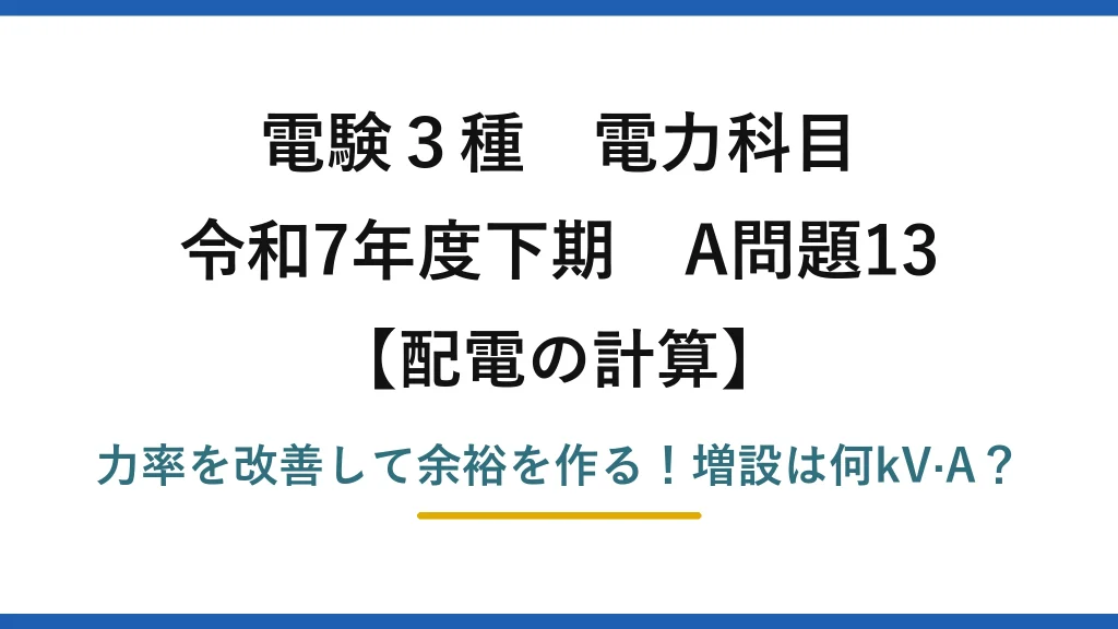 電験3種 電力科目 配電の計算 令和7年度下期 A問題13 力率を改善して余裕を作る！増設は何kV·A？