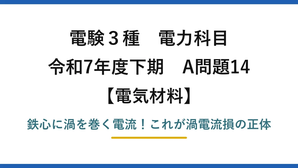 電験3種 電力科目 電気材料 令和7年度下期 A問題14 鉄心に渦を巻く電流！これが渦電流損の正体