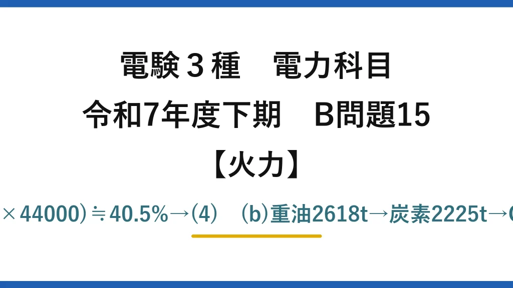 電験3種 電力科目【火力】令和7年度下期 B問題15 (a)η=45000×10³×3600/(9.1×10⁶×44000)≒40.5%→(4)　(b)重油2618t→炭素2225t→CO₂=2225×44/12≒8.16×10³t→(3)