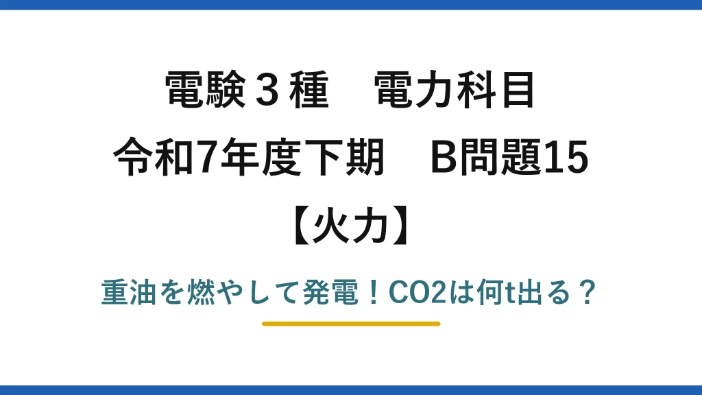 電験3種 電力科目 火力 令和7年度下期 B問題15 重油を燃やして発電！CO2は何t出る？