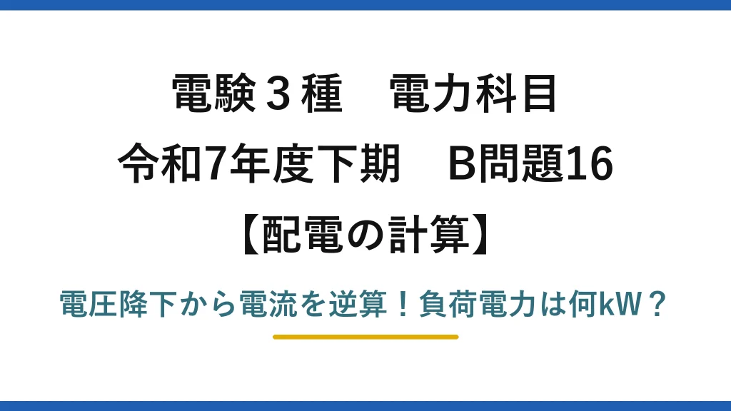 電験3種 電力科目 配電の計算 令和7年度下期 B問題16 電圧降下から電流を逆算！負荷電力は何kW？