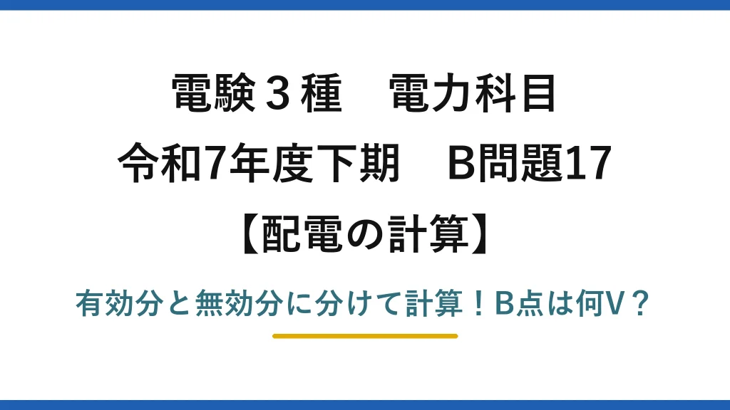 電験3種 電力科目 配電の計算 令和7年度下期 B問題17 有効分と無効分に分けて計算！B点は何V？