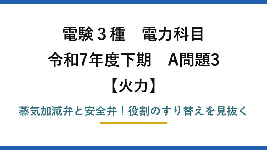 電験3種 電力科目 火力 令和7年度下期 A問題3 蒸気加減弁と安全弁！役割のすり替えを見抜く