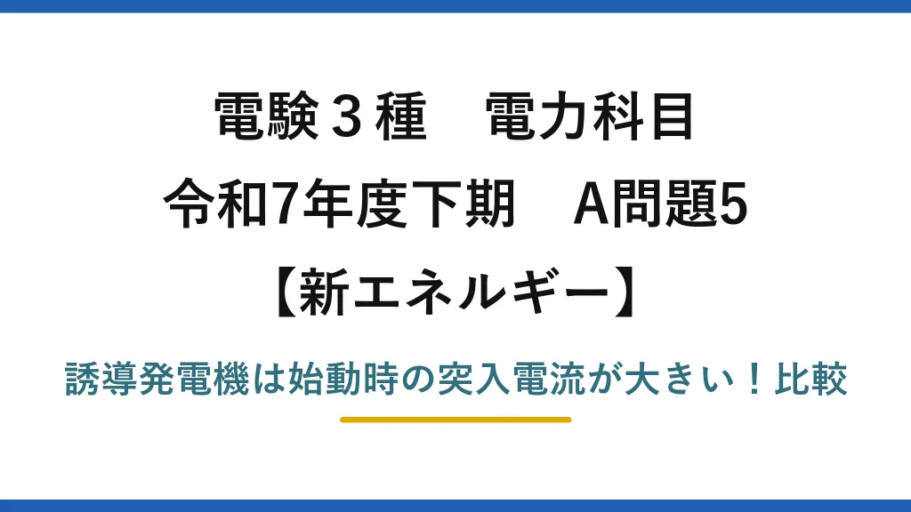 電験3種 電力科目 新エネルギー 令和7年度下期 A問題5 誘導発電機は始動時の突入電流が大きい！比較