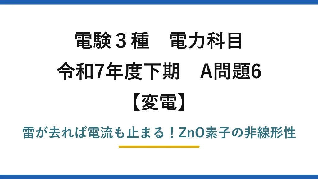 電験3種 電力科目 変電 令和7年度下期 A問題6 雷が去れば電流も止まる！ZnO素子の非線形性