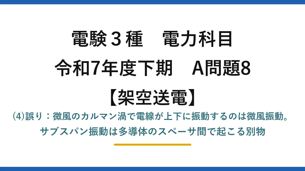 電験3種 電力科目【架空送電】令和7年度下期 A問題8 (4)誤り：微風のカルマン渦で電線が上下に振動するのは微風振動。サブスパン振動は多導体のスペーサ間で起こる別物