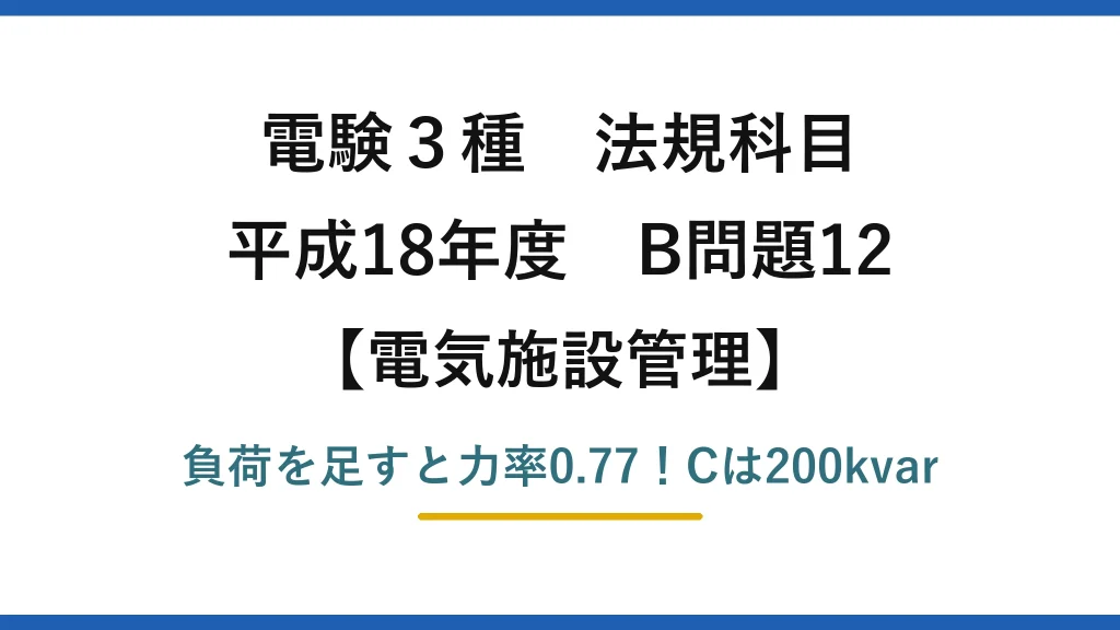 電験3種 法規科目 電気施設管理 平成18年度 B問題12 負荷を足すと力率0.77！Cは200kvar
